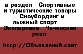  в раздел : Спортивные и туристические товары » Сноубординг и лыжный спорт »  » Экипировка . Чеченская респ.